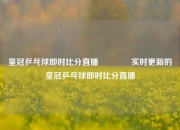 皇冠乒乓球即时比分直播🌈实时更新的皇冠乒乓球即时比分直播