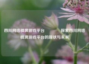 四川网络棋牌游戏平台🌈探索四川网络棋牌游戏平台的现状与未来