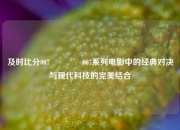 及时比分007🥎007系列电影中的经典对决与现代科技的完美结合