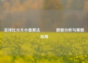 足球比分大小盘算法🏀数据分析与策略应用