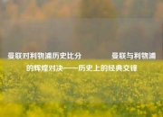 曼联对利物浦历史比分🏅曼联与利物浦的辉煌对决——历史上的经典交锋