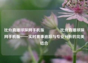 比分直播球探网手机版👍比分直播球探网手机版——实时赛事追踪与专业分析的完美结合