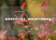 新浪爱彩比分直评⚾精准分析与深度解读