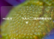 99822比分👈九九八二二比分的解读与分析