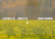 日职联比分⚽预测今天👈竞猜与策略解析