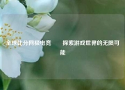 全球比分网极电竞✌️探索游戏世界的无限可能