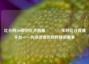 比分网500即时比分直播🥈实时比分直播平台——为球迷提供即时精彩赛事