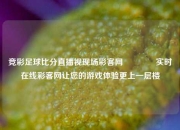 竞彩足球比分直播视现场彩客网👍实时在线彩客网让您的游戏体验更上一层楼