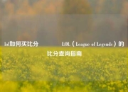 lol如何买比分🌈LOL（League of Legends）的比分查询指南