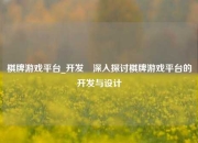 棋牌游戏平台_开发⚾深入探讨棋牌游戏平台的开发与设计