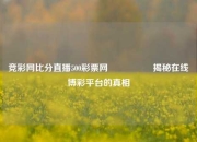 竞彩网比分直播500彩票网🎖️揭秘在线博彩平台的真相