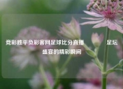 竞彩胜平负彩客网足球比分直播🏀足坛盛宴的精彩瞬间