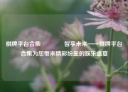 棋牌平台合集👉智享未来——棋牌平台合集为您带来精彩纷呈的娱乐盛宴