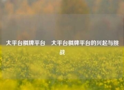 大平台棋牌平台⚽大平台棋牌平台的兴起与挑战