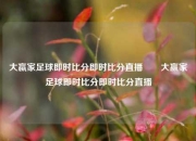 大蠃家足球即时比分即时比分直播✌️大赢家足球即时比分即时比分直播