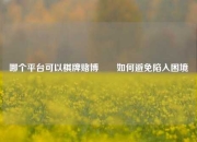 哪个平台可以棋牌赌博✌️如何避免陷入困境
