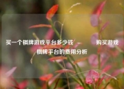 买一个棋牌游戏平台多少钱🥎购买游戏棋牌平台的费用分析