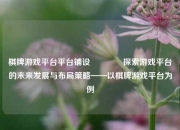 棋牌游戏平台平台铺设🌈探索游戏平台的未来发展与布局策略——以棋牌游戏平台为例