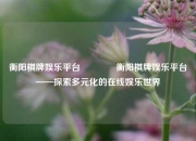 衡阳棋牌娱乐平台🥈衡阳棋牌娱乐平台——探索多元化的在线娱乐世界