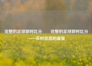 完整的足球即时比分✌️完整的足球即时比分——实时信息的盛宴