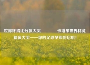 世界杯猜比分赢大奖👉卡塔尔世界杯竞猜赢大奖——你的足球梦即将启航！