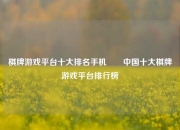 棋牌游戏平台十大排名手机✌️中国十大棋牌游戏平台排行榜