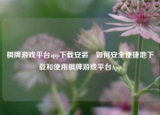棋牌游戏平台app下载安装⚽如何安全便捷地下载和使用棋牌游戏平台App