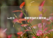 5oo比分🥎探索竞技的无限可能