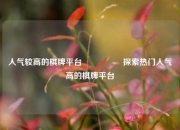 人气较高的棋牌平台🎖️探索热门人气高的棋牌平台