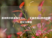 体球网手机新版比分3g✌️无缝连接3G网络的即时比分体验