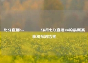 比分直播5oo🥎分析比分直播500的最新赛事和预测结果