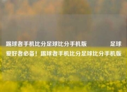 踢球者手机比分足球比分手机版🥈足球爱好者必备！踢球者手机比分足球比分手机版