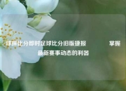 球探比分即时足球比分旧版捷报👍掌握最新赛事动态的利器