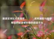 新浪足球比分直播吧🥇实时追踪与精彩解说的足球爱好者的首选平台