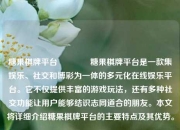 糖果棋牌平台👉糖果棋牌平台是一款集娱乐、社交和博彩为一体的多元化在线娱乐平台。它不仅提供丰富的游戏玩法，还有多种社交功能让用户能够结识志同道合的朋友。本文将详细介绍糖果棋牌平台的主要特点及其优势。