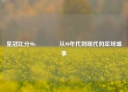 皇冠比分90s🏐从90年代到现代的足球盛事