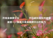 开现金棋牌平台🥇开启虚拟现实的激情盛宴——探索开现金棋牌平台的魅力