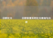 日职比分👍日职联赛实时比分查询与分析