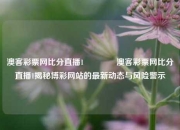 澳客彩票网比分直播1👉澳客彩票网比分直播1揭秘博彩网站的最新动态与风险警示