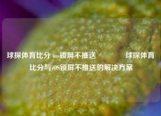 球探体育比分 ios锁屏不推送🥉球探体育比分与iOS锁屏不推送的解决方案