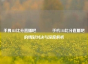 手机188比分直播吧🏀手机188比分直播吧的精彩对决与深度解析