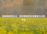 球探网即时比分⚾实时更新的足球数据与分析平台
