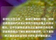 篮球比分怎么说✌️篮球比赛的比分是一种简洁而直接的方式来记录双方球员在场上的得分情况。它不仅能够迅速传达比赛的状态和结果，还能帮助观众了解比赛的发展趋势。以下是如何正确地说出篮球比分的关键步骤和建议。