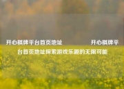 开心棋牌平台首页地址🎖️开心棋牌平台首页地址探索游戏乐趣的无限可能