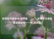 足球比分语音90vs滚球版🏅足球比分语音播报新趋势——90vs滚球版