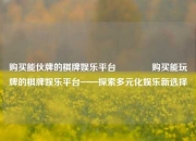 购买能伙牌的棋牌娱乐平台🌈购买能玩牌的棋牌娱乐平台——探索多元化娱乐新选择