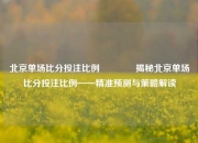 北京单场比分投注比例👈揭秘北京单场比分投注比例——精准预测与策略解读