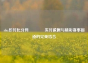 nba即时比分网🏐实时数据与精彩赛事报道的完美结合