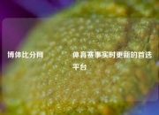博体比分网👈体育赛事实时更新的首选平台