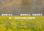 数体育 比分👉数体育比分，把握胜败关键——如何在比赛中占据优势